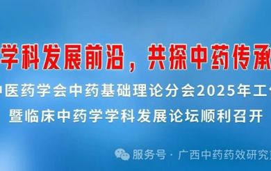 聚焦学科发展前沿，共探中药传承创新——中华中医药学会中药基础理论分会2025年工作会议暨临床中药学学科发展论坛顺利召开